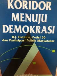 Koridor menuju demokrasi : B.J Habibie, petisi 50 dan partisipasi politik masyarakat