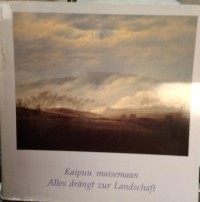Kaipuu Maisemaan: Saksalaista romantiikkaa = Alles drängt zur Landschaft: Deutsche Romantik 1800-1840